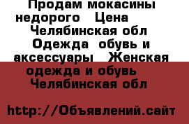 Продам мокасины недорого › Цена ­ 350 - Челябинская обл. Одежда, обувь и аксессуары » Женская одежда и обувь   . Челябинская обл.